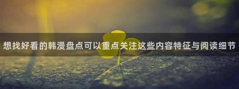 梦漫漫画APP推荐：想找好看的韩漫盘点可以重点关注这些内容特征与阅读细节