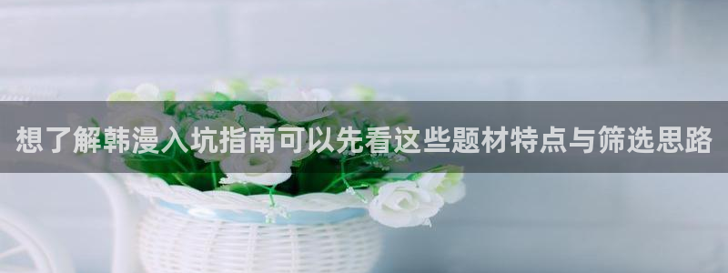 梦漫漫画免费阅读：想了解韩漫入坑指南可以先看这些题材特点与筛选思路