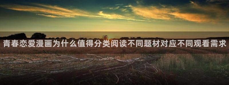 梦漫漫画APP排行榜：青春恋爱漫画为什么值得分类阅读不同题材对应不同观看需求