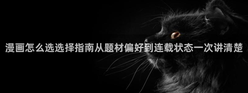 梦漫漫画软件推荐:漫画怎么选选择指南从题材偏好到连载状态一次讲清楚