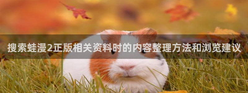 梦漫漫画APP漫画推荐：搜索蛙漫2正版相关资料时的内容整理方法和浏览建议