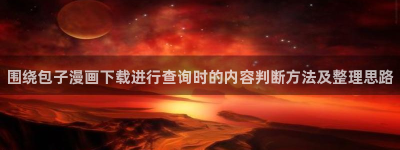 梦漫漫画漫画检索:围绕包子漫画下载进行查询时的内容判断方法及整理思路