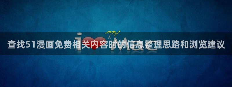 梦漫漫画阅读软件：查找51漫画免费相关内容时的信息整理思路和浏览建议