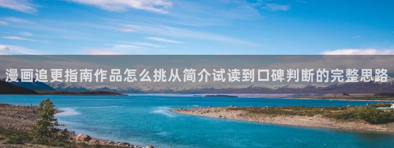 梦漫漫画APP漫画大全：漫画追更指南作品怎么挑从简介试读到口碑判断的完整思路