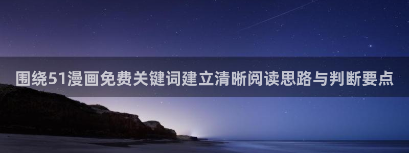 梦漫漫画热血漫画：围绕51漫画免费关键词建立清晰阅读思路与判断要点