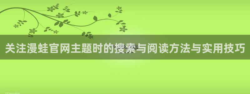 梦漫漫画客户端：关注漫蛙官网主题时的搜索与阅读方法与实用技巧