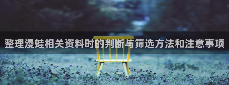 梦漫漫画少女漫画：整理漫蛙相关资料时的判断与筛选方法和注意事项