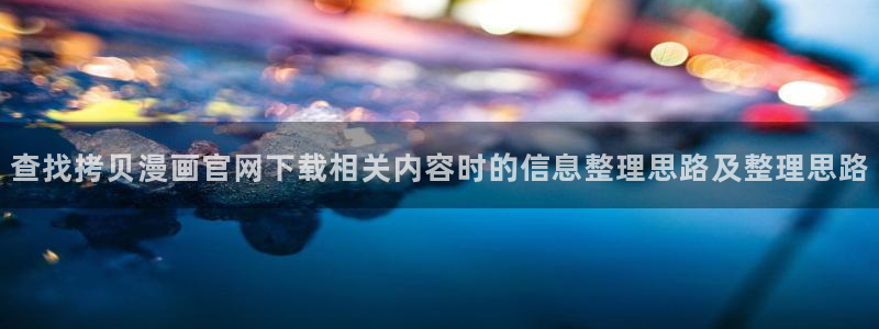 梦漫漫画热门漫画APP：查找拷贝漫画官网下载相关内容时的信息整理思路及整理思路