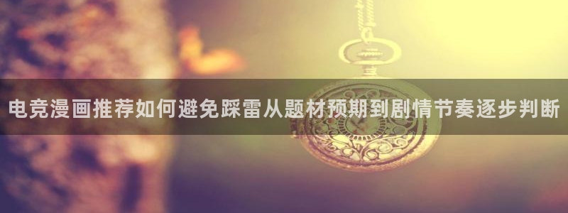梦漫漫画完结榜：电竞漫画推荐如何避免踩雷从题材预期到剧情节奏逐步判断