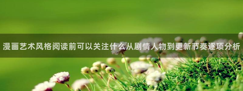 梦漫漫画客户端漫画大全：漫画艺术风格阅读前可以关注什么从剧情人物到更新节奏逐项分析