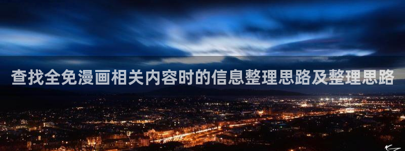 梦漫漫画手机漫画软件：查找全免漫画相关内容时的信息整理思路及整理思路