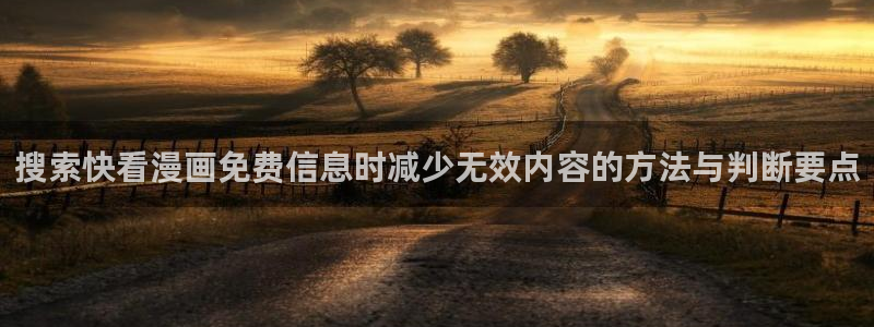 梦漫漫画免费看漫画APP：搜索快看漫画免费信息时减少无效内容的方法与判断要点