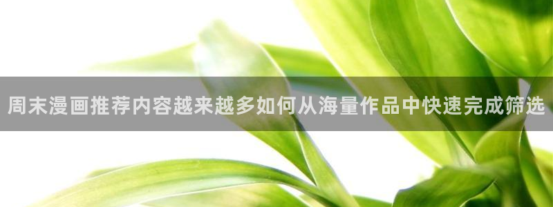 梦漫漫画作品排行榜：周末漫画推荐内容越来越多如何从海量作品中快速完成筛选