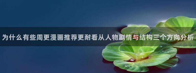 梦漫漫画完结漫画：为什么有些周更漫画推荐更耐看从人物剧情与结构三个方向分析